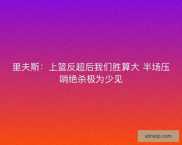 里夫斯：上篮反超后我们胜算大 半场压哨绝杀极为少见