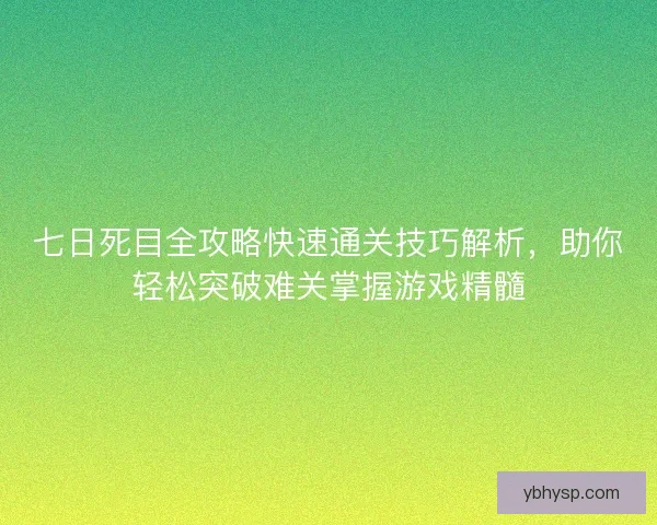 七日死目全攻略快速通关技巧解析，助你轻松突破难关掌握游戏精髓
